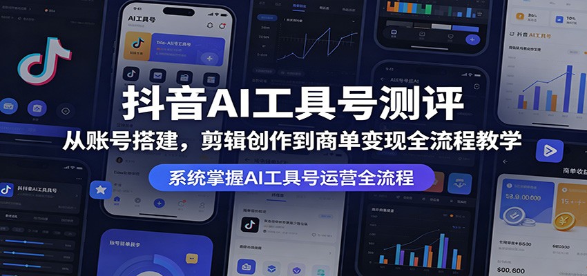 抖音AI工具号测评：从账号搭建，剪辑创作到商单变现全流程教学-超级会员网