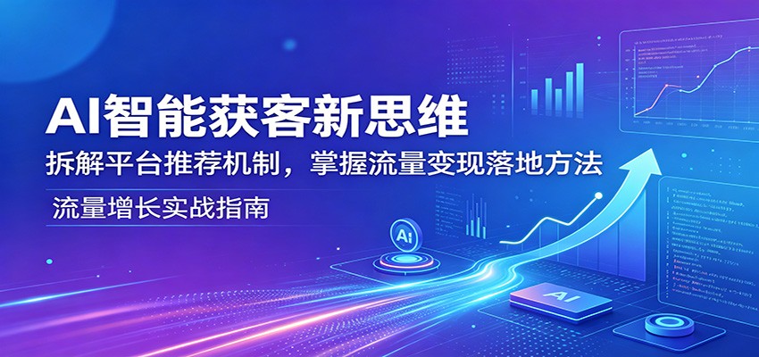 AI智能获客新思维：拆解平台推荐机制，掌握流量变现落地方法-超级会员网