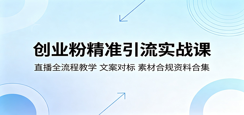 创业粉精准引流实战课：直播全流程教学，文案对标，素材合规资料合集-超级会员网