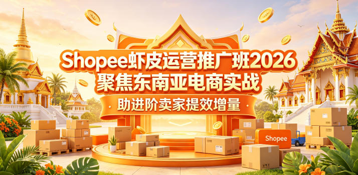 Shopee虾皮运营推广班2026,聚焦东南亚电商实战,助进阶卖家提效增量-超级会员网