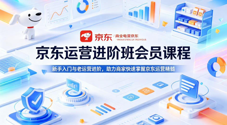 京东运营进阶班会员课程，新手入门与老运营进阶，助力商家快速掌握京东运营精髓-超级会员网