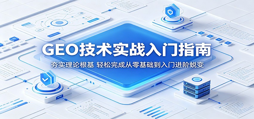 GEO技术实战入门指南：夯实理论根基，轻松完成从零基础到入门进阶蜕变-超级会员网