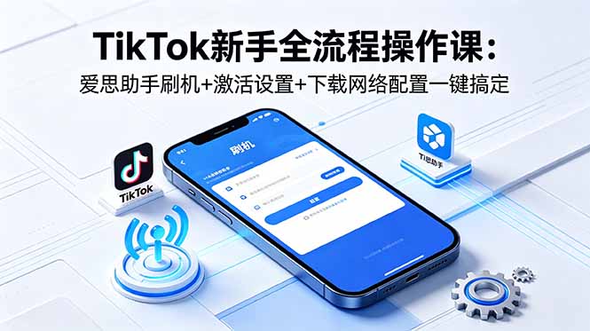 TikTok新手全流程操作课：爱思助手刷机+激活设置+下载网络配置一键搞定-超级会员网