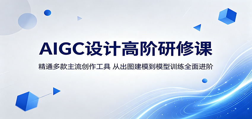 AIGC设计高阶研修课：精通多款主流创作工具，从出图建模到模型训练全面进阶-超级会员网