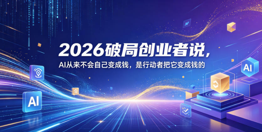 2026破局创业者说，AI从来不会自己变成钱，是行动者把它变成钱的【文档】-超级会员网
