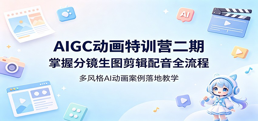 AIGC动画特训营二期：掌握分镜生图剪辑配音全流程，多风格AI动画案例落地教学-超级会员网