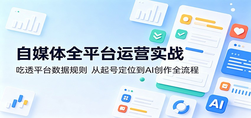 自媒体全平台运营实战：吃透平台数据规则，从起号定位到AI创作全流程-超级会员网
