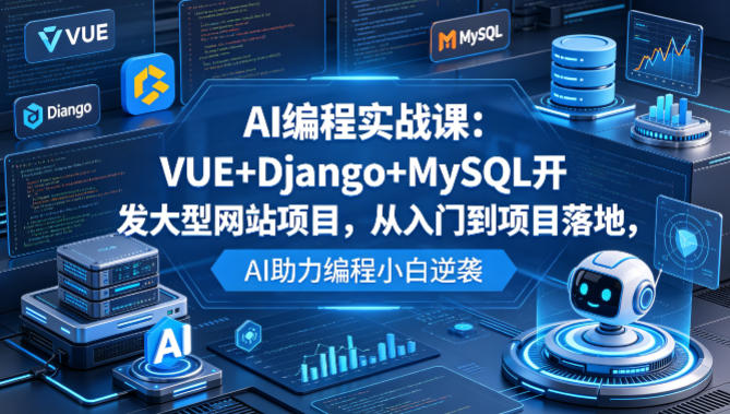 AI编程实战课：VUE+Django+MySQL开发大型网站项目，从入门到项目落地，AI助力编程小白逆袭-超级会员网