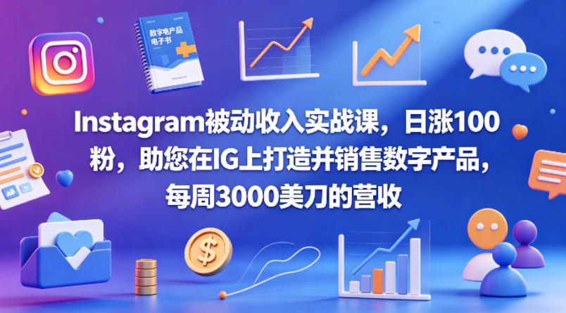Instagram被动收入实战课，日涨100粉，助您在IG上打造并销售数字产品，每周3000美刀的营收【原创双语字幕】-超级会员网