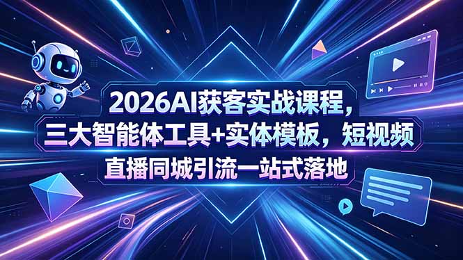 2026AI获客实战课程，三大智能体工具+实体模板，短视频直播同城引流一站式落地-超级会员网