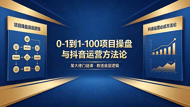 0-1到1-100怎么建？某大佬门徒课教透项目操盘底层逻辑+抖音运营必成方法论-超级会员网