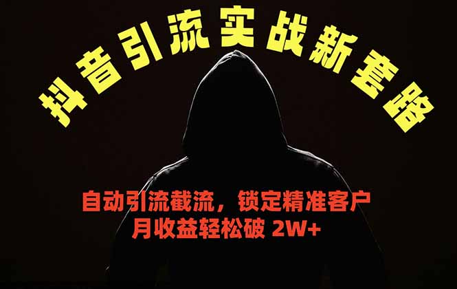抖音引流实战新套路，挂机自动引流截流精准锁定客户，月收益破 2W+-超级会员网