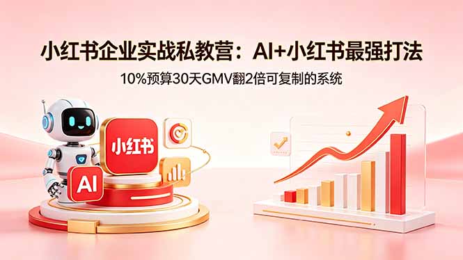 小红书企业实战私教营：AI+小红书最强打法，10%预算30天GMV翻2倍可复制的系统-超级会员网
