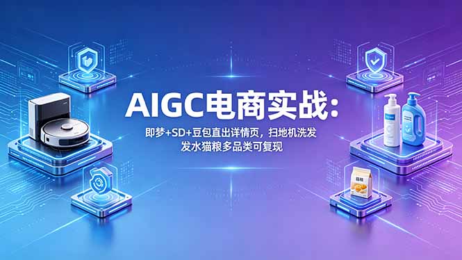 AIGC电商实战班：即梦+SD+豆包直出详情页，扫地机洗发水猫粮多品类可复现-超级会员网