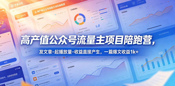 高产值公众号流量主项目陪跑营，发文章-起播放量-收益直接产生，一篇爆文收益1k+-超级会员网