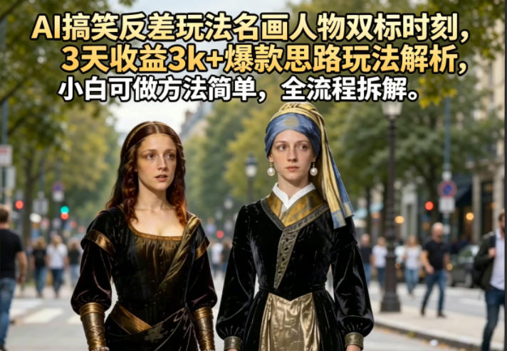 AI搞笑反差玩法名画人物双标时刻，3天收益3k+爆款思路玩法解析，小白可做方法简单，全流程拆解-超级会员网