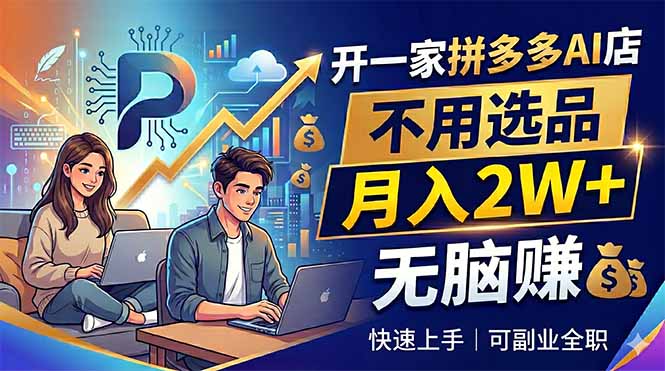 开一家拼多多AI店，不用选品，月入2W+，无脑赚，可副业全职-超级会员网