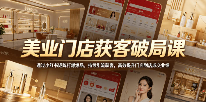 美业门店获客破局课，通过小红书矩阵打爆爆品，持续引流获客，高效提升门店到店成交业绩-超级会员网