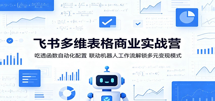 飞书多维表格商业实战营：吃透函数自动化配置，联动机器人工作流解锁多元变现模式-超级会员网