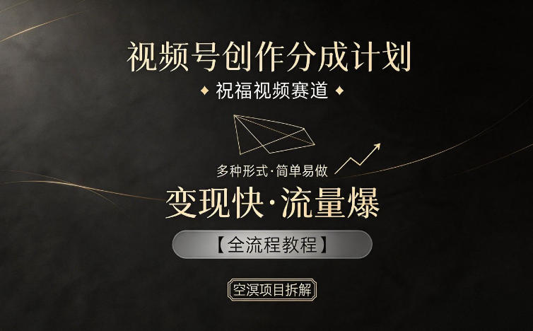 视频号创作分成计划，祝福视频赛道，多种制作形式，简单易做，变现快流量爆【全流程教程】-超级会员网
