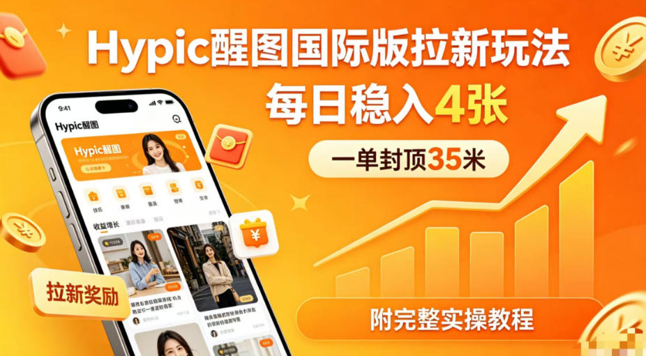 一单封顶35米，实测Hypic醒图国际版拉新玩法，每日稳入4张(附完整实操教程)-超级会员网