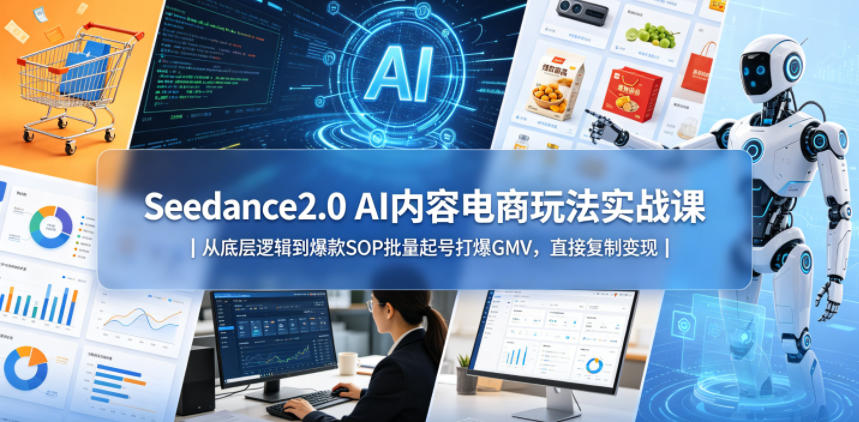Seedance2.0 AI内容电商玩法实战课｜从底层逻辑到爆款SOP批量起号打爆GMV，直接复制变现-超级会员网