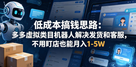 低成本搞钱思路：多多虚拟类目机器人解决发货和客服，不用盯店也能月入1-5W【揭秘】-超级会员网