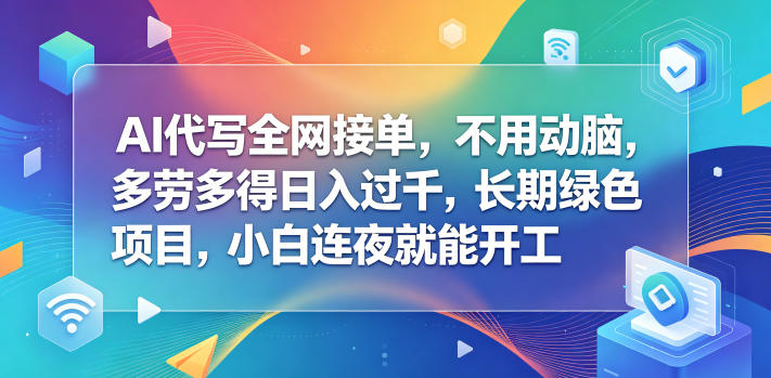AI代写全网接单，不用动脑，多劳多得日入过千，长期绿色项目，小白连夜就能开工【揭秘】-超级会员网