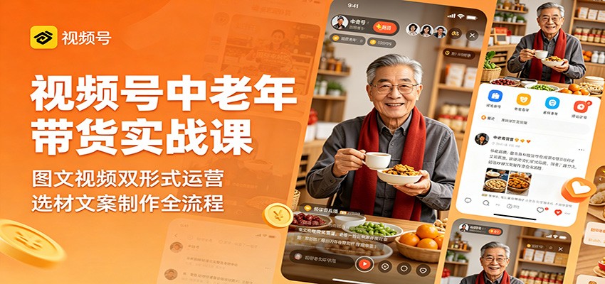 视频号中老年带货实战课：图文视频双形式运营，选材文案制作全流程-超级会员网