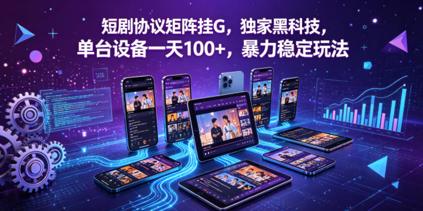 短剧协议矩阵挂G，独家黑科技，单台设备一天100+，暴力稳定玩法【揭秘】-超级会员网