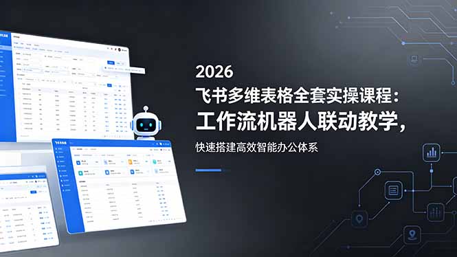 2026飞书多维表格全套实操课程：工作流机器人联动教学，快速搭建高效智能办公体系-超级会员网