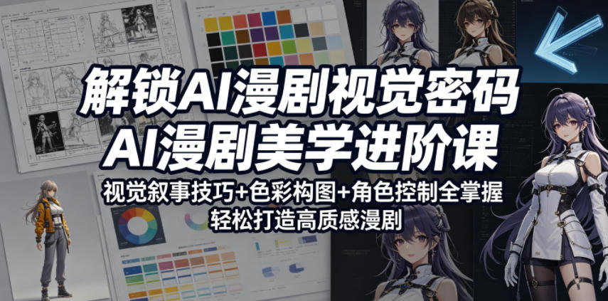 解锁AI漫剧视觉密码，AI漫剧美学进阶课，视觉叙事技巧+色彩构图+角色控制全掌握，轻松打造高质感漫剧-超级会员网