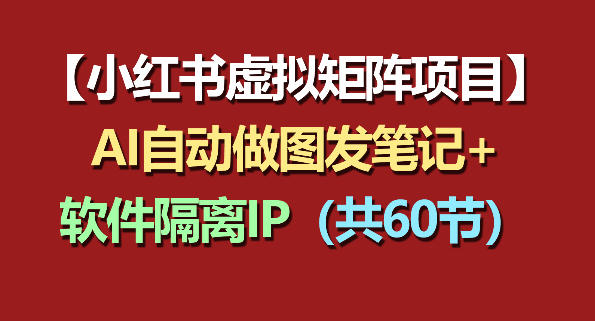 小红书虚拟矩阵项目：软件隔离IP+AI自动做图发笔记(共60节)-超级会员网