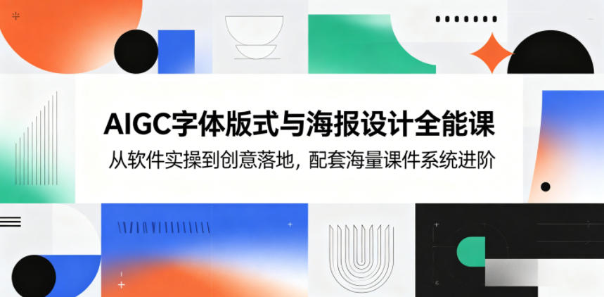 AIGC字体版式与海报设计全能课，从软件实操到创意落地，配套海量课件系统进阶-超级会员网