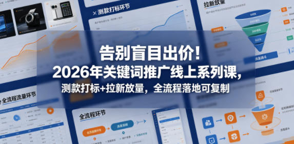 告别盲目出价！2026年关键词推广线上系列课，测款打标+拉新放量，全流程落地可复制-超级会员网
