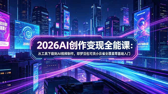 2026AI创作变现全能课-更新5月：从工具下载到AI视频制作，即梦豆包可灵小云雀全覆盖零基础入门-超级会员网