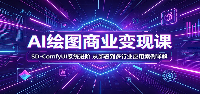 AI绘图商业变现课：SD-ComfyUI系统进阶，从部署到多行业应用案例详解-超级会员网