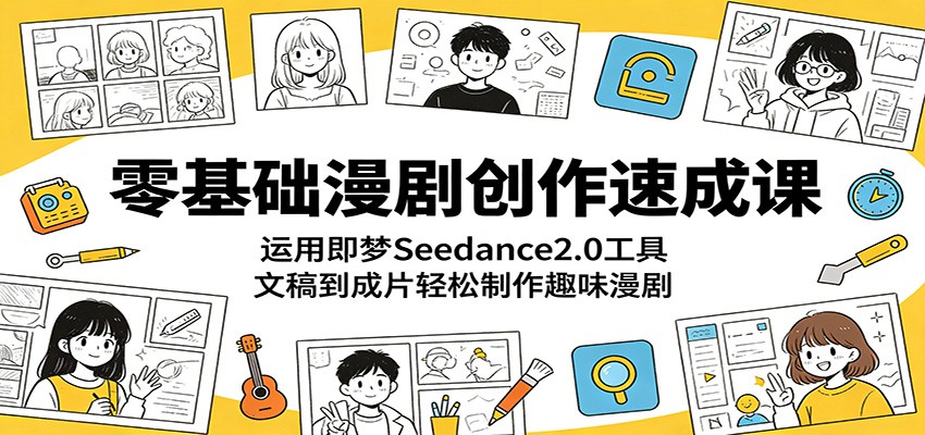 零基础漫剧创作速成课：运用即梦Seedance2.0工具，文稿到成片轻松制作趣味漫剧-超级会员网