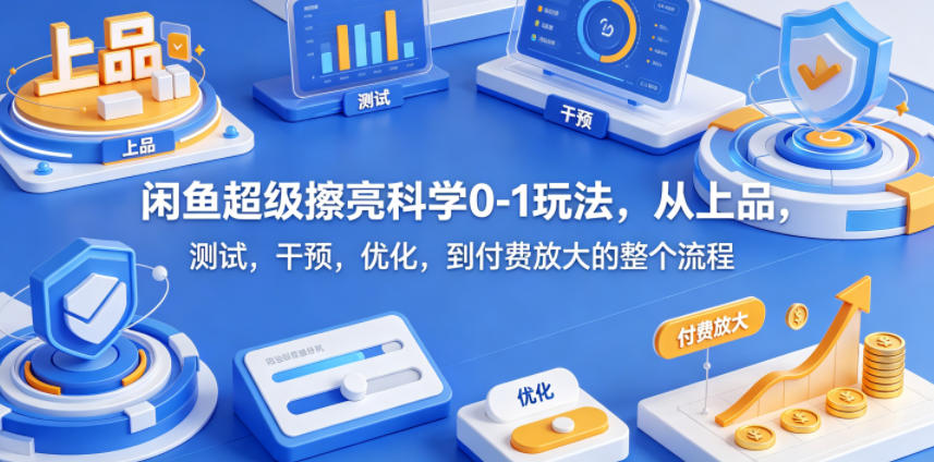 闲鱼超级擦亮科学0-1玩法，从上品，测试，干预，优化，到付费放大的整个流程-超级会员网