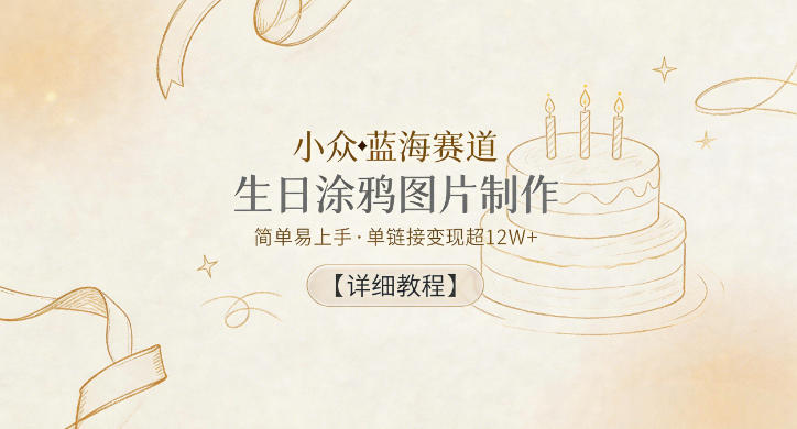 小众蓝海赛道，生日涂鸦图片制作，简单易上手，单链接变现超12W+【详细教程】-超级会员网