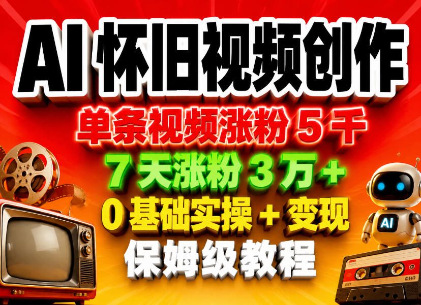AI怀旧视频创作，单条视频涨粉5千，7天涨粉3W+，0基础实操+变现保姆级教程-超级会员网