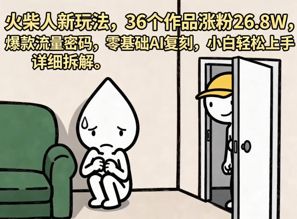 火柴人新玩法，36个作品涨粉26.8W，爆款流量密码，零基础AI复刻，小白轻松上手，详细拆解-超级会员网