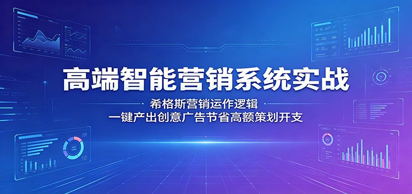 高端智能营销系统实战：希格斯营销运作逻辑，一键产出创意广告节省高额策划开支-超级会员网