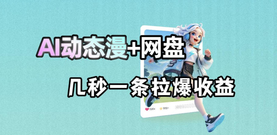 最新AI动态漫+网盘，AI赋能网盘拉新，几秒一条拉爆收益-超级会员网