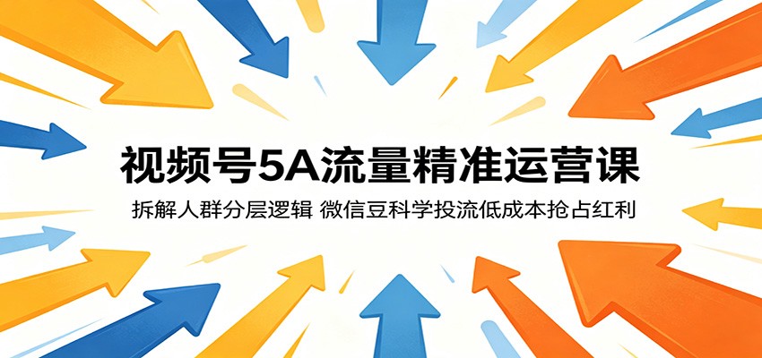 视频号5A流量精准运营课：拆解人群分层逻辑，微信豆科学投流低成本抢占红利-超级会员网
