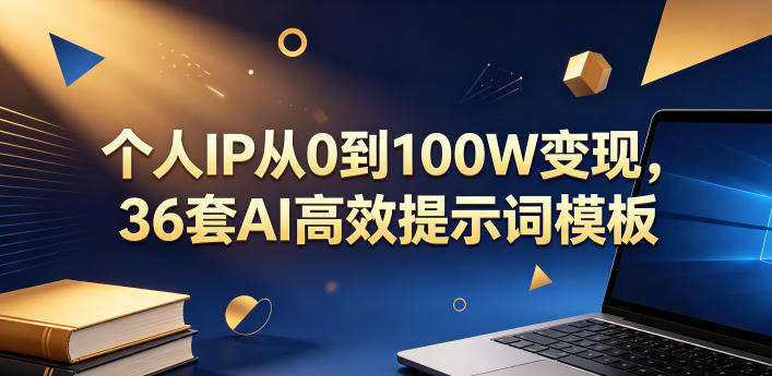 个人IP从0到100W变现，36套AI高效提示词模板【文档】-超级会员网