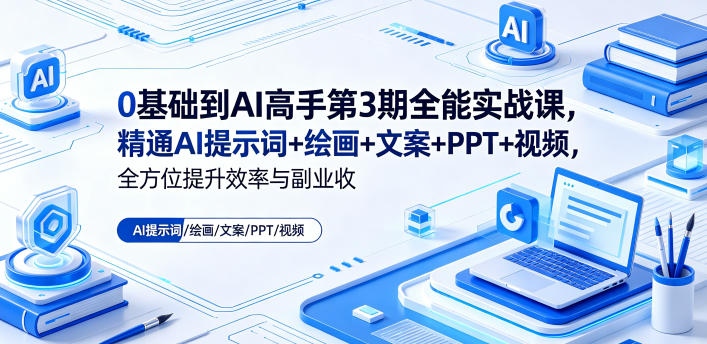 0基础到AI高手第3期全能实战课，精通AI提示词+绘画+文案+PPT+视频，全方位提升效率与副业收益-超级会员网