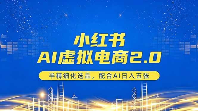 小红书AI虚拟电商2.0，半精细化选品，配合AI日入五张-超级会员网