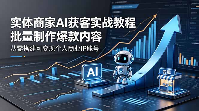 实体商家AI获客实战教程：批量制作爆款内容，从零搭建可变现个人商业IP账号-超级会员网