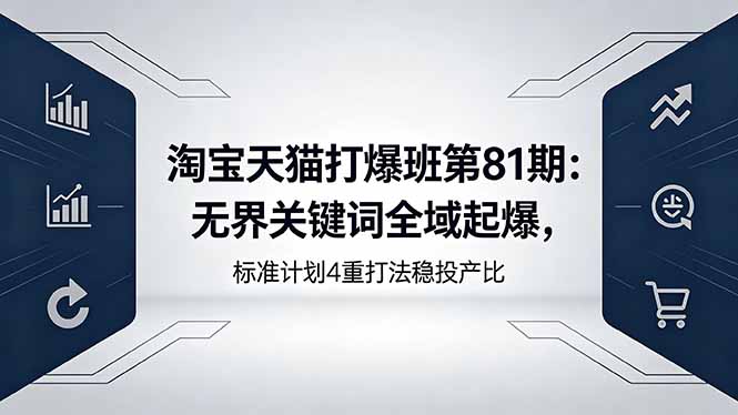 淘宝天猫打爆班第81期：无界关键词全域起爆，标准计划4重打法稳投产比-超级会员网